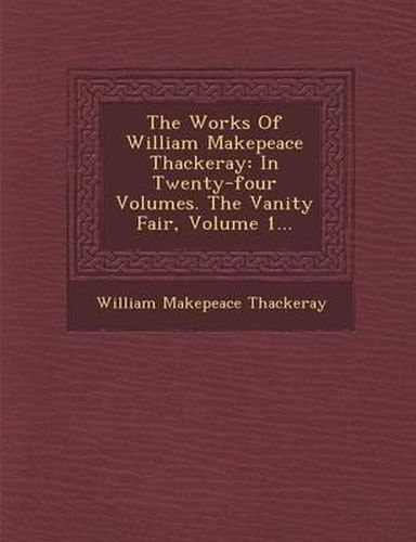 Cover image for The Works of William Makepeace Thackeray: In Twenty-Four Volumes. the Vanity Fair, Volume 1...