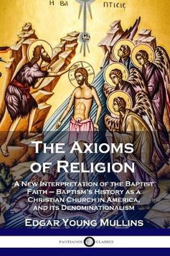 Cover image for The Axioms of Religion: A New Interpretation of the Baptist Faith - Baptism's History as a Christian Church in America, and its Denominationalism