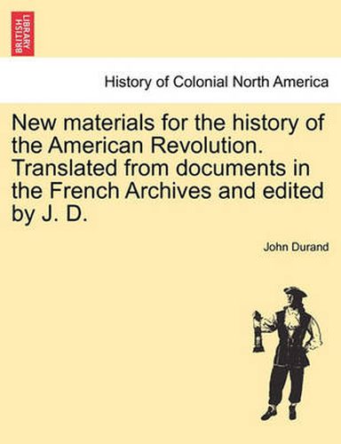 Cover image for New Materials for the History of the American Revolution. Translated from Documents in the French Archives and Edited by J. D.