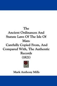 Cover image for The Ancient Ordinances and Statute Laws of the Isle of Man: Carefully Copied From, and Compared With, the Authentic Records (1821)