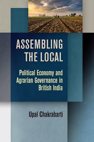 Cover image for Assembling the Local: Political Economy and Agrarian Governance in British India