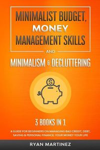 Cover image for Minimalist Budget, Money Management Skills and Minimalism & Decluttering: A Guide for Beginners on Managing Bad Credit, Debt, Saving & Personal Finance. Your Money Your Life