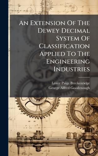 Cover image for An Extension Of The Dewey Decimal System Of Classification Applied To The Engineering Industries