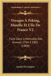 Cover image for Voyages a Peking, Manille Et L'Ile de France V2: Faits Dans L'Intervalle Des Annees 1784 a 1801 (1808)