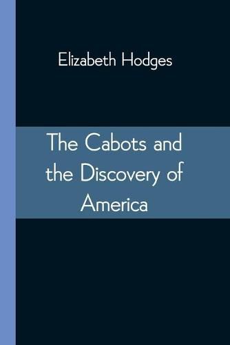 The Cabots and the Discovery of America: With a Brief Description and History of Brandon Hill, The Site of the Cabot Memorial Tower