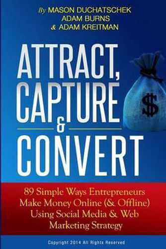 Cover image for Attract, Capture & Convert: 89 Simple Ways Entrepreneurs Make Money Online (& Offline) Using Web Marketing & Social Media Strategy