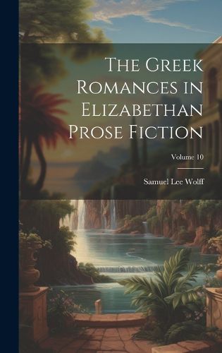 Cover image for The Greek Romances in Elizabethan Prose Fiction; Volume 10