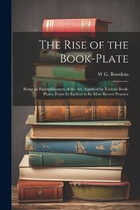 Cover image for The Rise of the Book-plate; Being an Exemplification of the art, Signified by Various Book-plates, From its Earliest to its Most Recent Practice