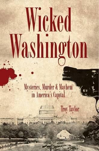 Cover image for Wicked Washington: Mysteries, Murder & Mayhem in America's Capital