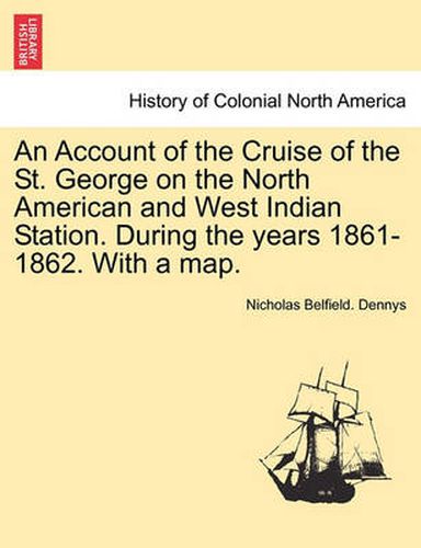 Cover image for An Account of the Cruise of the St. George on the North American and West Indian Station. During the Years 1861-1862. with a Map.