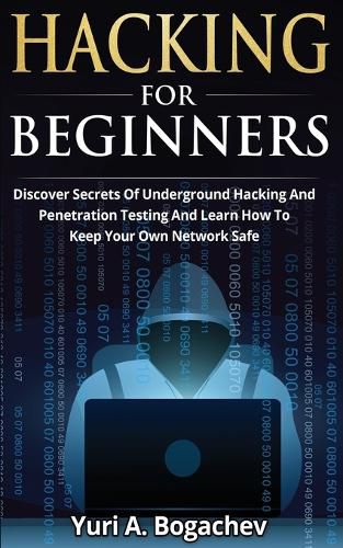 Cover image for Hacking For Beginners: Discover Secrets Of Underground Hacking And Penetration Testing And Learn How To Keep Your Own Network Safe