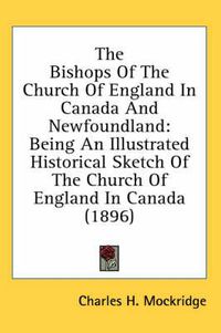 Cover image for The Bishops of the Church of England in Canada and Newfoundland: Being an Illustrated Historical Sketch of the Church of England in Canada (1896)