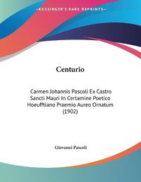 Cover image for Centurio: Carmen Johannis Pascoli Ex Castro Sancti Mauri in Certamine Poetico Hoeufftiano Praemio Aureo Ornatum (1902)