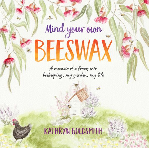 Cover image for Mind Your Own Beeswax - A Memoir of a Foray into Beekeeping, My Garden, My Life