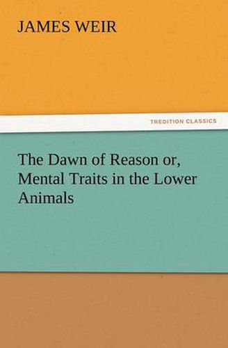 Cover image for The Dawn of Reason Or, Mental Traits in the Lower Animals