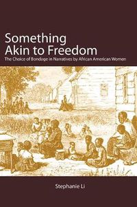 Cover image for Something Akin to Freedom: The Choice of Bondage in Narratives by African American Women