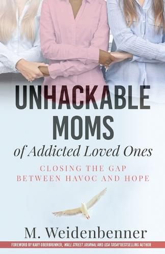 Cover image for Unhackable Moms of Addicted Loved Ones, Closing the Gap Between Havoc and Hope