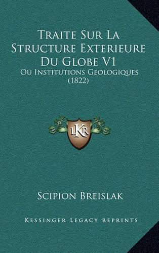 Traite Sur La Structure Exterieure Du Globe V1: Ou Institutions Geologiques (1822)