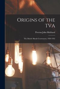 Cover image for Origins of the TVA; the Muscle Shoals Controversy, 1920-1932