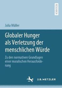 Cover image for Globaler Hunger als Verletzung der menschlichen Wurde: Zu den normativen Grundlagen einer moralischen Herausforderung