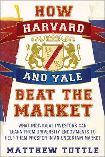 Cover image for How Harvard and Yale Beat the Market: What Individual Investors Can Learn From the Investment Strategies of the Most Successful University Endowments