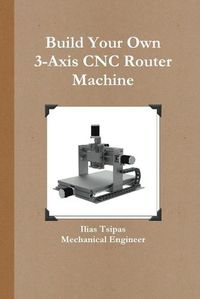 Cover image for Build Your Own 3-Axis CNC Router Machine