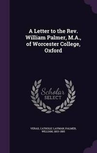 Cover image for A Letter to the REV. William Palmer, M.A., of Worcester College, Oxford