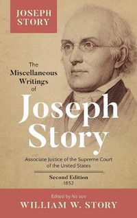 Cover image for The Miscellaneous Writings of Joseph Story: Associate Justice of the Supreme Court of the United States ... Second Edition (1852)