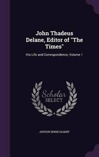 Cover image for John Thadeus Delane, Editor of the Times: His Life and Correspondence, Volume 1