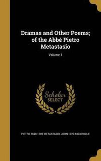 Cover image for Dramas and Other Poems; Of the ABBE Pietro Metastasio; Volume 1