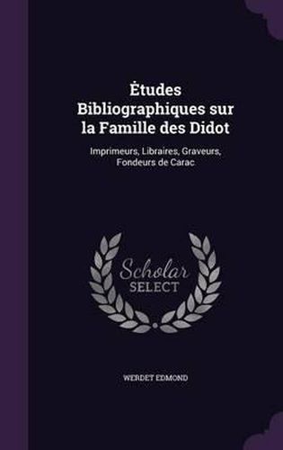 Tudes Bibliographiques Sur La Famille Des Didot: Imprimeurs, Libraires, Graveurs, Fondeurs de Carac