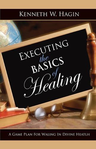 Cover image for Executing the Basics of Healing: A Game Plan for Walking in Divine Health