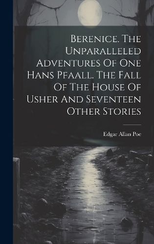 Cover image for Berenice. The Unparalleled Adventures Of One Hans Pfaall. The Fall Of The House Of Usher And Seventeen Other Stories