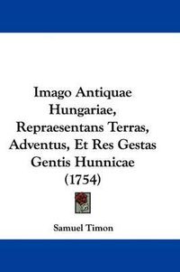 Cover image for Imago Antiquae Hungariae, Repraesentans Terras, Adventus, Et Res Gestas Gentis Hunnicae (1754)