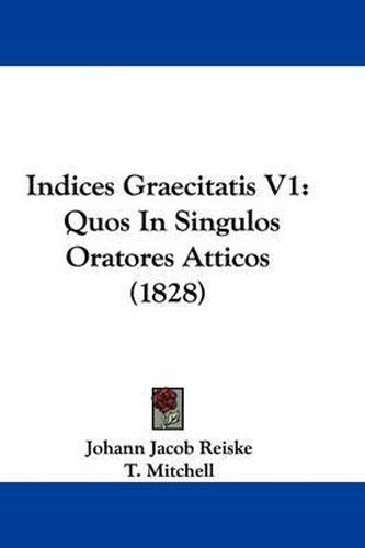 Indices Graecitatis V1: Quos In Singulos Oratores Atticos (1828)