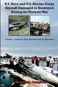 Cover image for U.S. Navy and U.S. Marine Corps Aircraft Damaged or Destroyed During the Vietnam War. Volume 1: Listed by Ship Attached and by Squadron