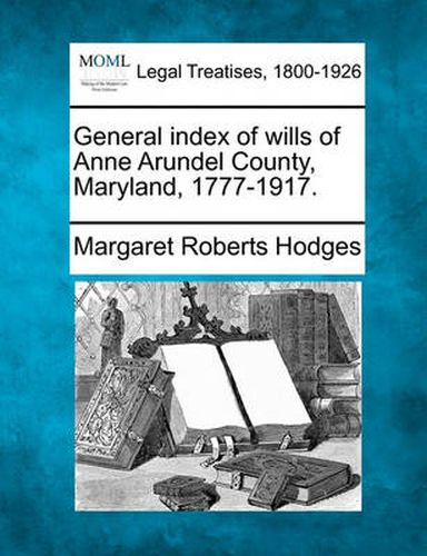 General Index of Wills of Anne Arundel County, Maryland, 1777-1917.