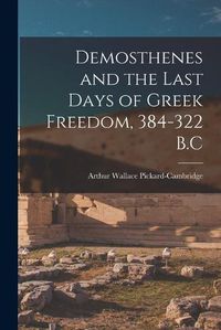 Cover image for Demosthenes and the Last Days of Greek Freedom, 384-322 B.C