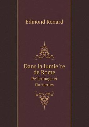 Cover image for Dans la lumie&#768;re de Rome Pe&#768;lerinage et fla&#770;neries