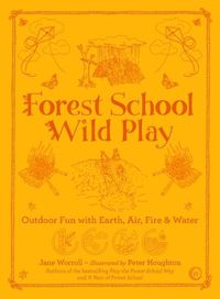 Cover image for Forest School Wild Play: Outdoor Fun with Earth, Air, Fire & Water