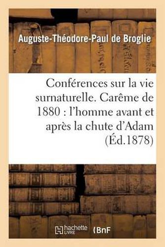 Conferences Sur La Vie Surnaturelle, Prechees Dans La Chapelle de Sainte-Valere: Pendant Le Careme de 1878. Careme de 1880: l'Homme Avant Et Apres La Chute d'Adam