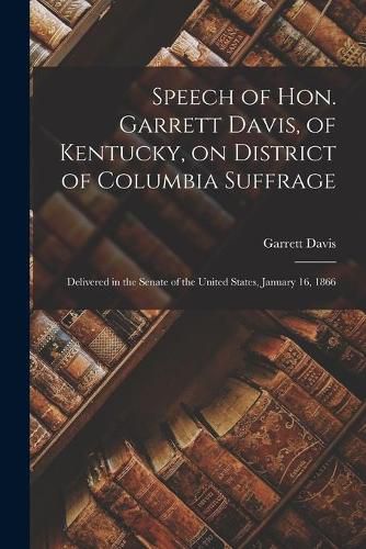 Speech of Hon. Garrett Davis, of Kentucky, on District of Columbia Suffrage: Delivered in the Senate of the United States, January 16, 1866