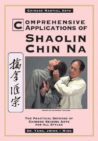 Cover image for Comprehensive Applications in Shaolin Chin Na: The Practical Defense of Chinese Seizing Arts for All Styles