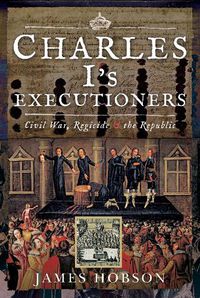 Cover image for Charles I's Executioners: Civil War, Regicide and the Republic