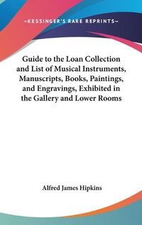 Cover image for Guide to the Loan Collection and List of Musical Instruments, Manuscripts, Books, Paintings, and Engravings, Exhibited in the Gallery and Lower Rooms of the Albert Hall (1885)