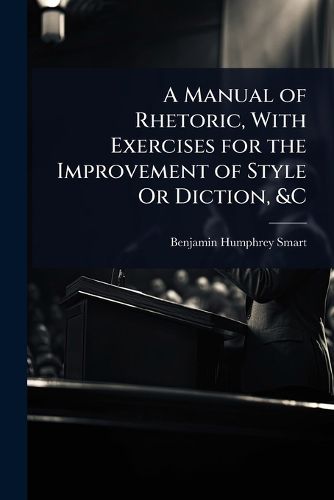 Cover image for A Manual of Rhetoric, With Exercises for the Improvement of Style Or Diction, &C