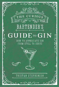 Cover image for The Curious Bartender's Guide to Gin: How to Appreciate Gin from Still to Serve