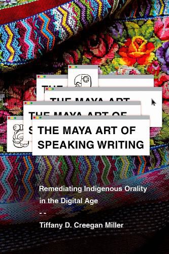 Cover image for The Maya Art of Speaking Writing: Remediating Indigenous Orality in the Digital Age