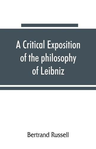 Cover image for A critical exposition of the philosophy of Leibniz, with an appendix of leading passages