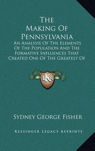 The Making of Pennsylvania: An Analysis of the Elements of the Population and the Formative Influences That Created One of the Greatest of the American States (1896)